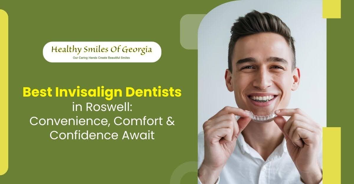 Best Invisalign Dentists in Roswell: Convenience, Comfort & Confidence Await