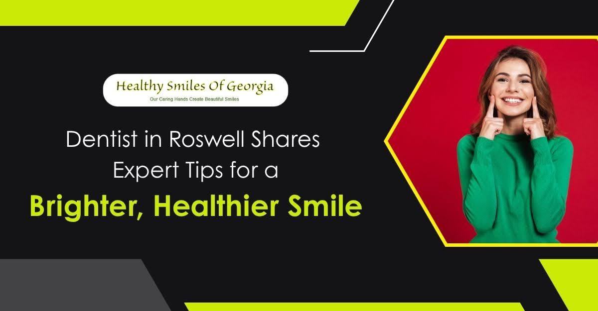 Dentist in Roswell Shares Expert Tips for a Brighter, Healthier Smile